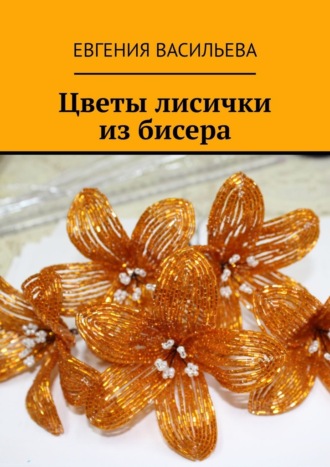 Евгения Васильева, Цветы лисички из бисера