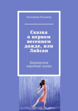 Екатерина Колдаева, Сказка о первом весеннем дожде, или Ляйсан. Башкирская народная сказка