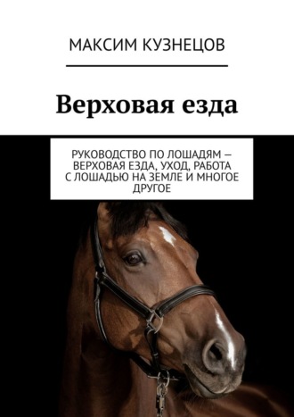 Максим Кузнецов, Верховая езда. Руководство по лошадям – верховая езда, уход, работа с лошадью на земле и многое другое