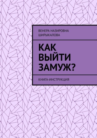 Венера Ширыкалова, Как выйти замуж? Книга-инструкция