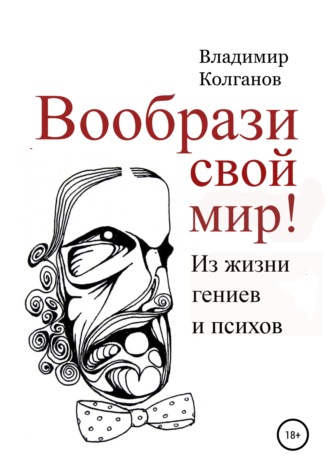 Владимир Колганов, Вообрази свой мир! Из жизни гениев и психов
