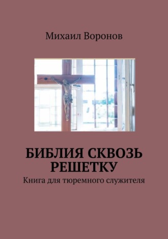 Михаил Воронов, Библия сквозь решетку. Книга для тюремного служителя