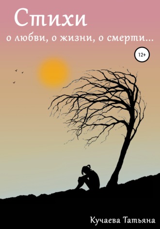 Татьяна Кучаева, Стихи о любви, о жизни, о смерти