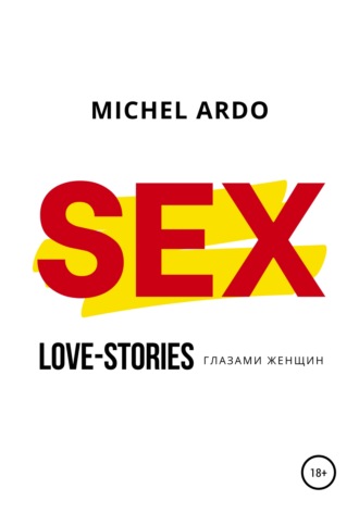 Michel Ardo, SEX, или Love-stories глазами женщин