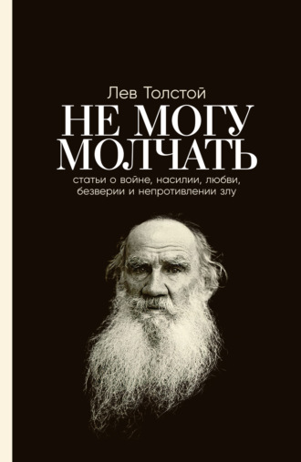 Лев Толстой, Не могу молчать: Статьи о войне, насилии, любви, безверии и непротивлении злу