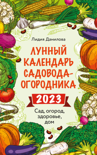 Лидия Данилова, Лунный календарь садовода-огородника 2023. Сад, огород, здоровье, дом