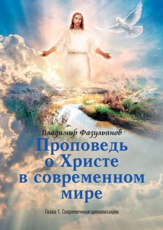 Владимир Фазульянов, Проповедь о Христе в современном мире. Глава 1. Современная цивилизация
