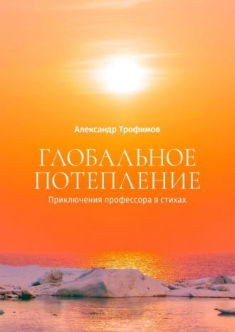 Александр Трофимов, Глобальное потепление. Приключения профессора в стихах