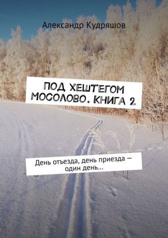 Александр Кудряшов, Под хештегом #Мосолово. Книга 2. День отъезда, день приезда – один день…