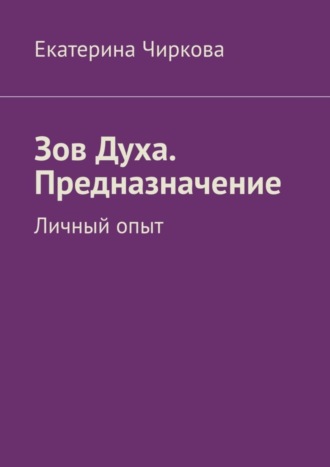 Екатерина Чиркова, Зов Духа. Предназначение. Личный опыт