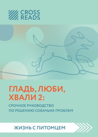 Анна Петрова, Саммари книги «Гладь, люби, хвали 2. Срочное руководство по решению собачьих проблем»