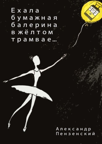 Александр Пензенский, Ехала бумажная балерина в жёлтом трамвае… Стихи