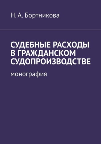 Надежда Бортникова, Судебные расходы в гражданском судопроизводстве. Монография