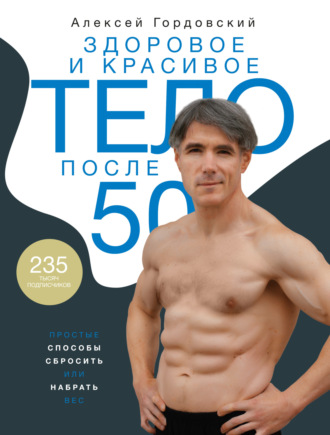 Алексей Гордовский, Здоровое и красивое тело после 50. Простые способы сбросить или набрать вес