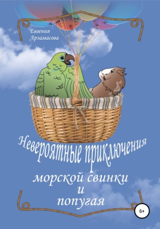 Евгения Арзамасова, Невероятные приключения морской свинки и попугая. Сказочная повесть