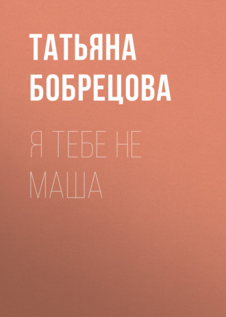 Татьяна Бобрецова, Я тебе не Маша
