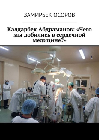Замирбек Осоров, Калдарбек Абдраманов: «Чего мы добились в сердечной медицине?»