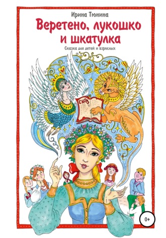 Ирина Тюнина, Веретено, лукошко и шкатулка, Сказка для детей и взрослых