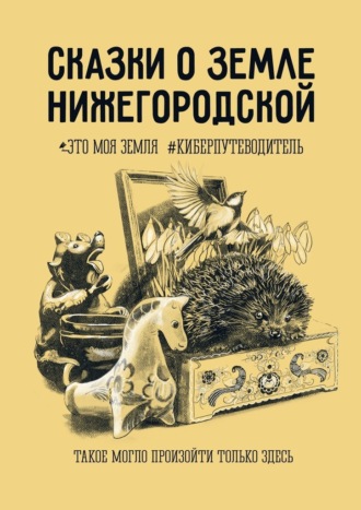 Даниил Вербин, Анна Фильцова, Сказки о земле Нижегородской. Это моя земля #киберпутеводитель