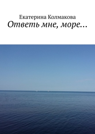 Екатерина Колмакова, Ответь мне, море…