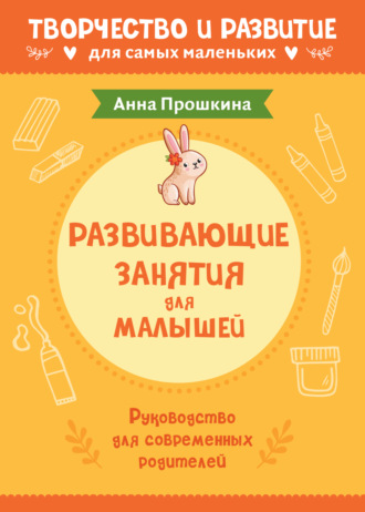 Анна Прошкина, Развивающие занятия для малышей. Руководство для современных родителей