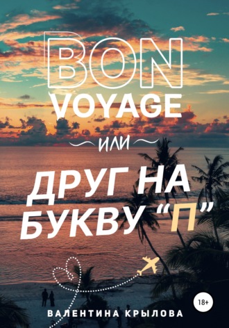 Валентина Крылова, Bon voyage, или Друг на букву "П"