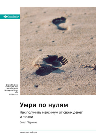 Ключевые идеи книги: Умри по нулям. Как получить максимум от своих денег и жизни. Билл Перкинс Smart Reading, Ключевые идеи книги: Умри по нулям. Как получить максимум от своих денег и жизни. Билл Перкинс