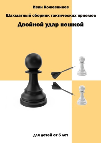 Иван Кожевников, Шахматный сборник тактических приемов. Двойной удар пешкой. Для детей от 5 лет