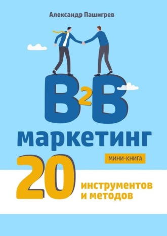 Александр Пашигрев, B2B маркетинг. 20 инструментов и методов