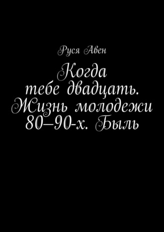 Руся Авен, Когда тебе двадцать. Жизнь молодежи 80–90-х. Быль