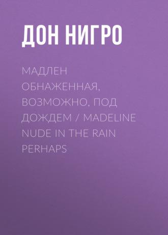 Дон Нигро, Мадлен обнаженная, возможно, под дождем / Madeline Nude in the Rain Perhaps