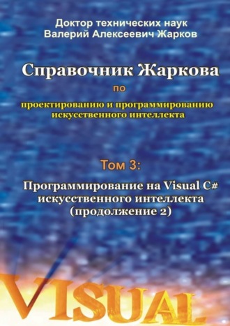 Валерий Жарков, Справочник Жаркова по проектированию и программированию искусственного интеллекта. Том 3: Программирование на Visual C# искусственного интеллекта (продолжение 2)