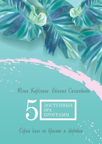 Евгения Сихимбаева, Юлия Карклина, 5 доступных SPA-программ. Серия книг по красоте и здоровью