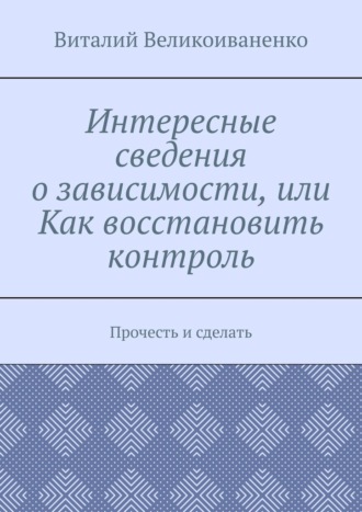 Виталий Великоиваненко, Интересные сведения о зависимости, или Как восстановить контроль. Прочесть и сделать