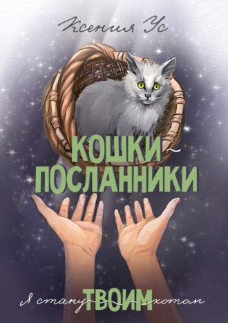 Ксения Ус, Кошки-Посланники. Я стану твоим котом. Полуфантастическая сага о кошках в записках домашнего кота