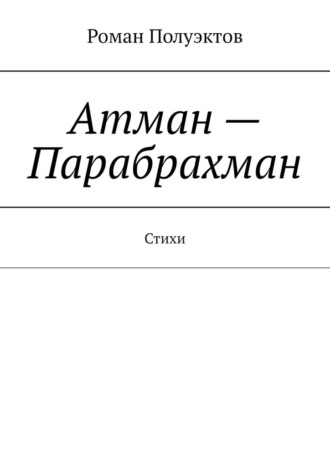 Роман Полуэктов, Атман – Парабрахман. Стихи