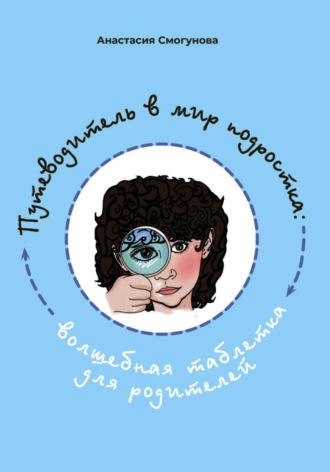 Анастасия Смогунова, Путешествие в мир подростка:волшебная таблетка для родителей