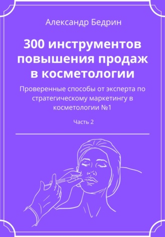 Александр Бедрин, 300 инструментов повышения продаж в косметологии. Часть 2