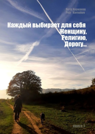 Петр Корнаков, Petr Kornakov, «Каждый выбирает для себя. Женщину, религию, дорогу…». Книга 1