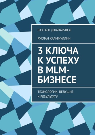 Вахтанг Джапаридзе, Руслан Калимуллин, 3 ключа к успеху в MLM-бизнесе. Технологии, ведущие к результату