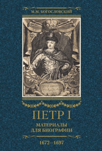 Михаил Богословский, Петр I. Материалы для биографии. Том 1. 1672–1697.