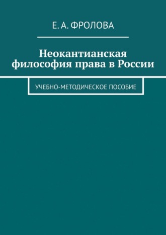 Е. Фролова, Неокантианская философия права в России. Учебно-методическое пособие