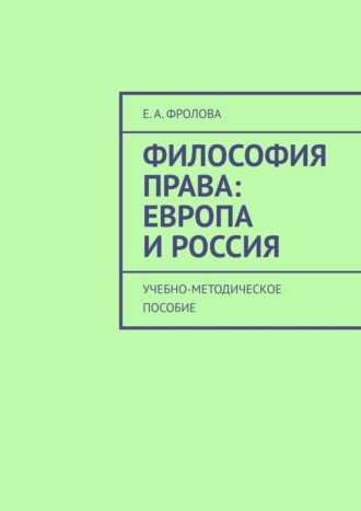 Е. Фролова, Философия права: Европа и Россия. Учебно-методическое пособие