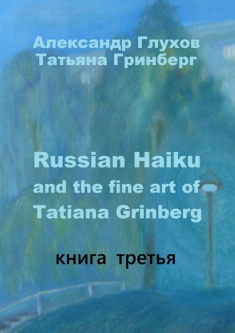 Александр Глухов, Татьяна Гринберг, Russian Haiku and the fine art of Tatiana Grinberg. Книга третья
