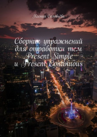 Ксения Соловьёва, Сборник упражнений для отработки тем Present Simple и Present Continuous