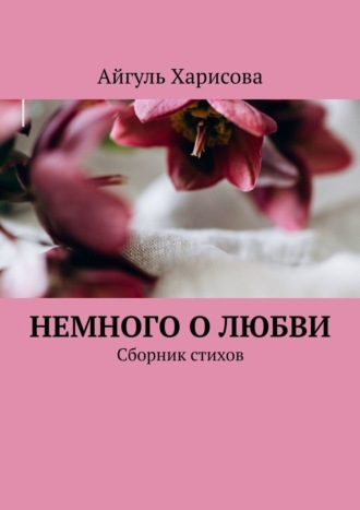 Айгуль Харисова, Немного о любви. Сборник стихов