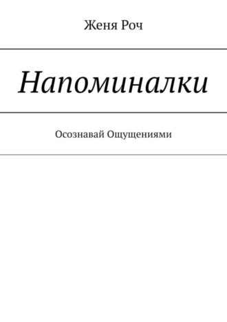 Женя Роч, Напоминалки. Осознавай Ощущениями