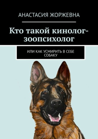 Анастасия Жоржевна, Кто такой кинолог-зоопсихолог. Или как усмирить в себе собаку