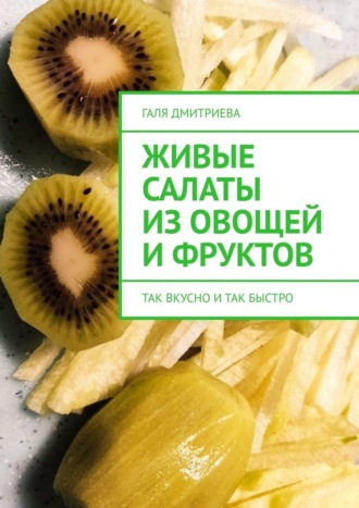 Галя Дмитриева, Живые салаты из овощей и фруктов. Так вкусно и так быстро