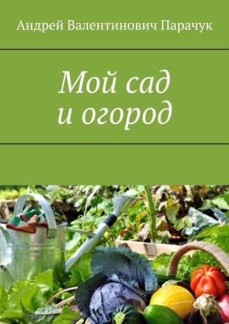 Андрей Парачук, Мой сад и огород